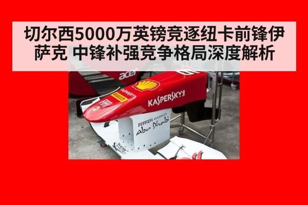 切尔西5000万英镑竞逐纽卡前锋伊萨克 中锋补强竞争格局深度解析