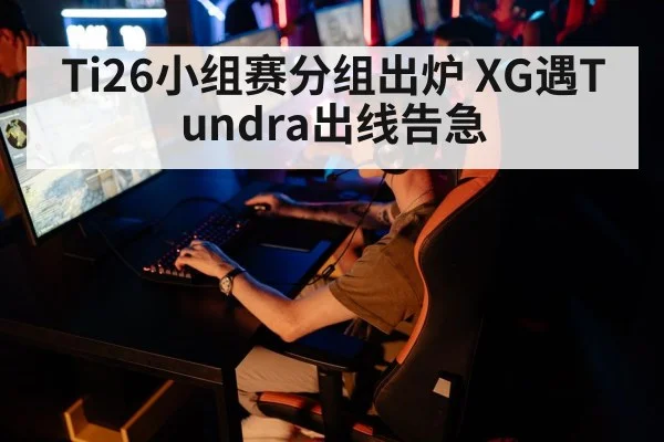 Ti26小组赛分组出炉 XG遇Tundra出线告急