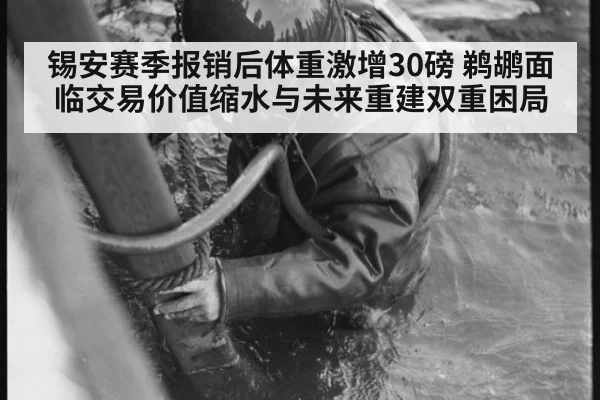 锡安赛季报销后体重激增30磅 鹈鹕面临交易价值缩水与未来重建双重困局