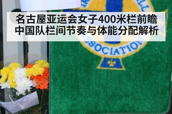 名古屋亚运会女子400米栏前瞻 中国队栏间节奏与体能分配解析
